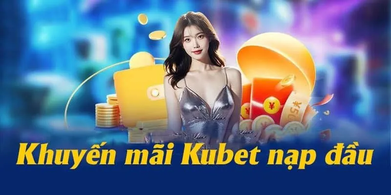Siêu khuyến mãi KUBET dành riêng cho lần nạp đầu tiên