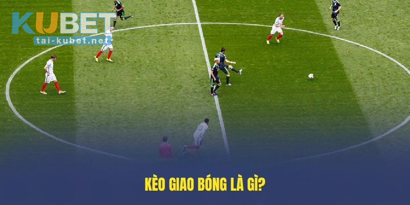 Khái niệm Kèo Giao Bóng là gì?
